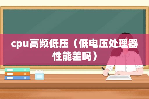 cpu高频低压（低电压处理器性能差吗）