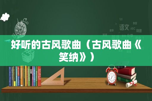 好听的古风歌曲（古风歌曲《笑纳》）