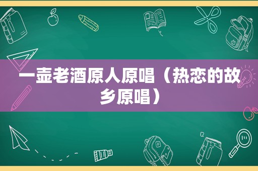 一壶老酒原人原唱（热恋的故乡原唱）
