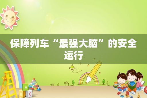 保障列车“最强大脑”的安全运行