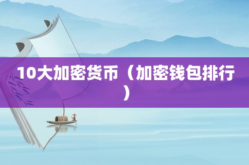 10大加密货币（加密钱包排行）