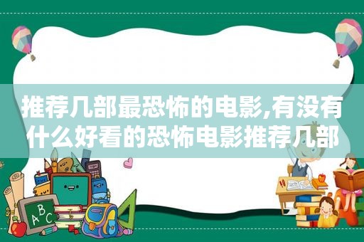 推荐几部最恐怖的电影,有没有什么好看的恐怖电影推荐几部