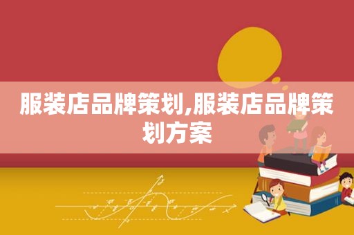 服装店品牌策划,服装店品牌策划方案