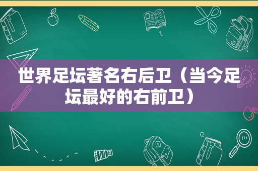 世界足坛著名右后卫（当今足坛最好的右前卫）