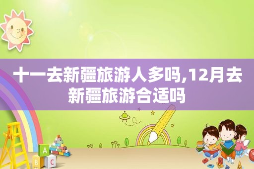 十一去新疆旅游人多吗,12月去新疆旅游合适吗