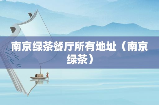 南京绿茶餐厅所有地址（南京绿茶）