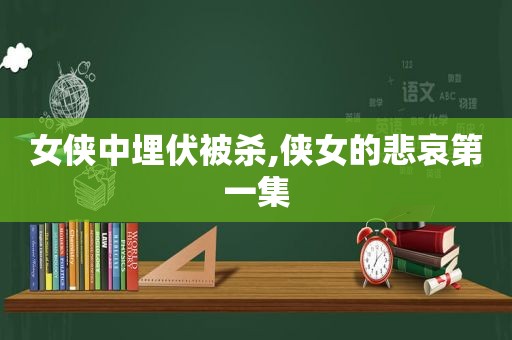 女侠中埋伏被杀,侠女的悲哀第一集