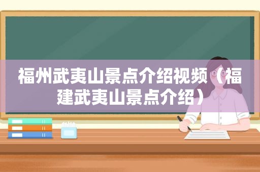 福州武夷山景点介绍视频（福建武夷山景点介绍）