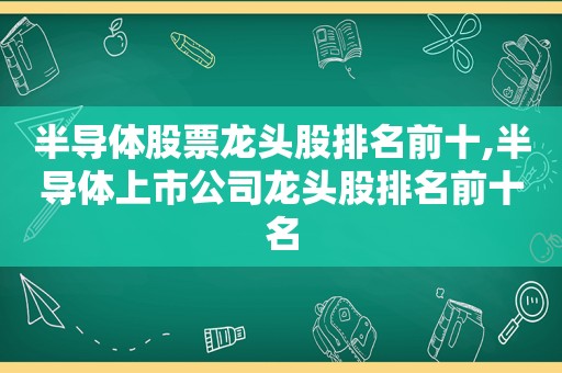 半导体股票龙头股排名前十,半导体上市公司龙头股排名前十名