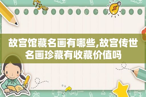 故宫馆藏名画有哪些,故宫传世名画珍藏有收藏价值吗