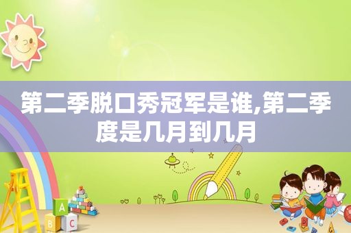 第二季脱口秀冠军是谁,第二季度是几月到几月