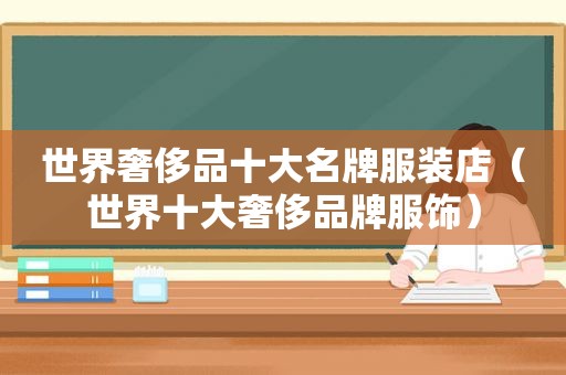 世界奢侈品十大名牌服装店（世界十大奢侈品牌服饰）