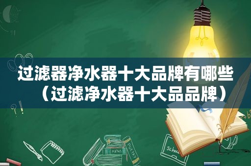 过滤器净水器十大品牌有哪些（过滤净水器十大品品牌）