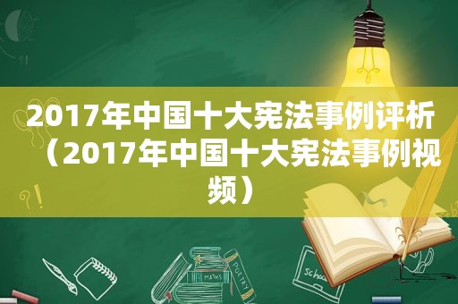 2017年中国十大宪法事例评析（2017年中国十大宪法事例视频）