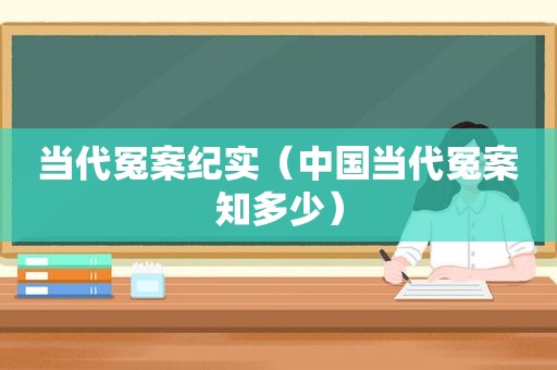 当代冤案纪实（中国当代冤案知多少）