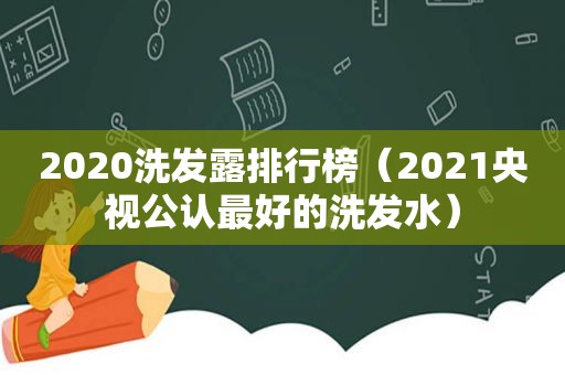 2020洗发露排行榜（2021央视公认最好的洗发水）