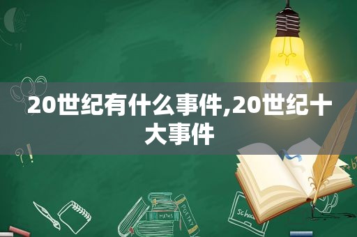 20世纪有什么事件,20世纪十大事件