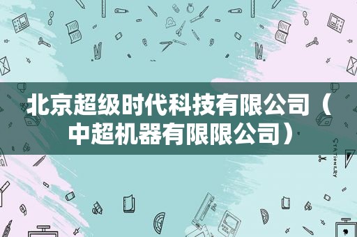 北京超级时代科技有限公司（中超机器有限限公司）