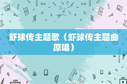 虾球传主题歌（虾球传主题曲原唱）
