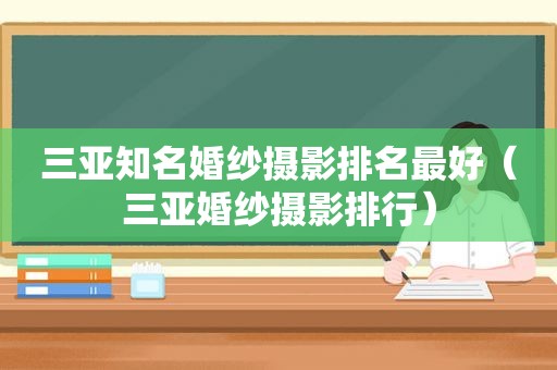 三亚知名婚纱摄影排名最好（三亚婚纱摄影排行）