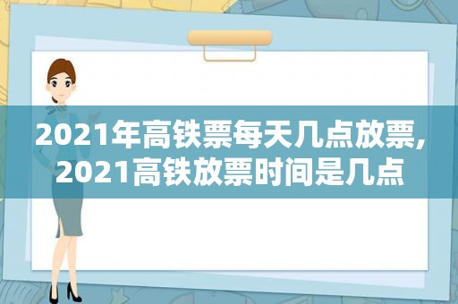 2021年高铁票每天几点放票,2021高铁放票时间是几点