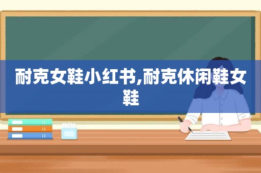 耐克女鞋小红书,耐克休闲鞋女鞋
