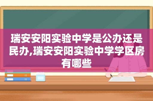 瑞安安阳实验中学是公办还是民办,瑞安安阳实验中学学区房有哪些