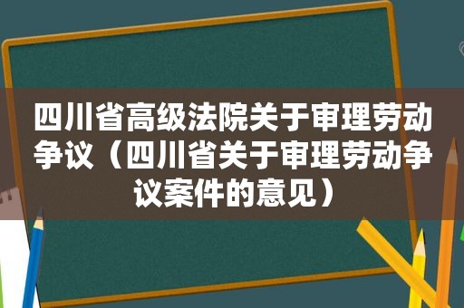四川省高级法院关于审理劳动争议（四川省关于审理劳动争议案件的意见）