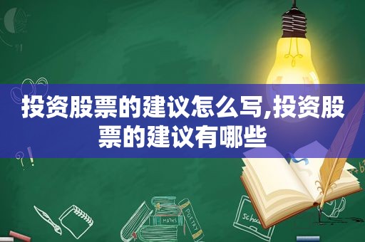 投资股票的建议怎么写,投资股票的建议有哪些