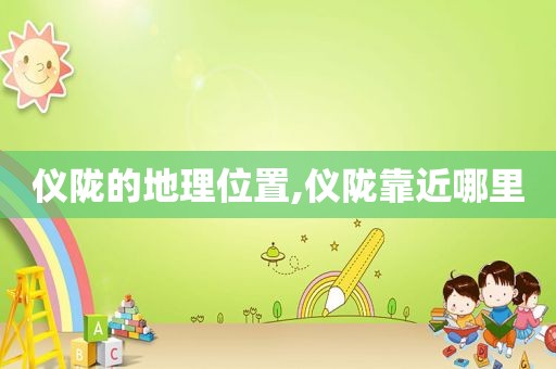 仪陇的地理位置,仪陇靠近哪里