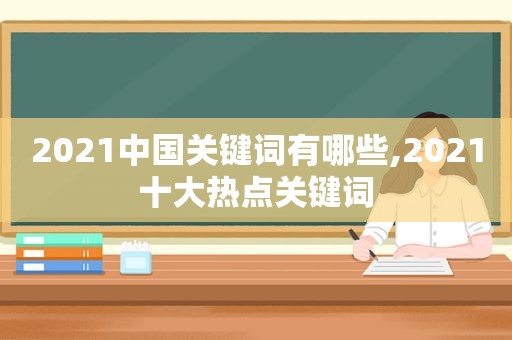 2021中国关键词有哪些,2021十大热点关键词