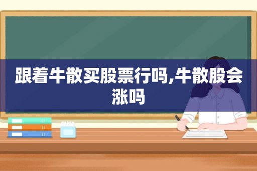跟着牛散买股票行吗,牛散股会涨吗