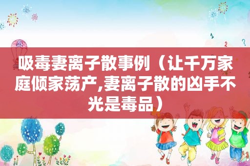  *** 妻离子散事例（让千万家庭倾家荡产,妻离子散的凶手不光是 *** ）