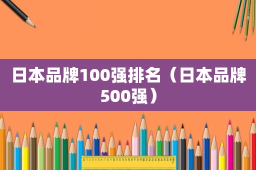 日本品牌100强排名（日本品牌500强）