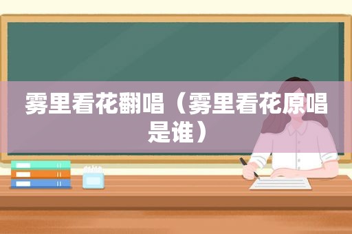雾里看花翻唱（雾里看花原唱是谁）
