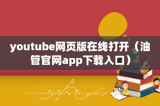  *** 网页版在线打开（油管官网app下载入口）