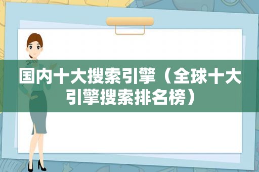 国内十大搜索引擎（全球十大引擎搜索排名榜）