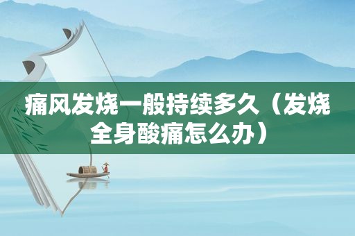 痛风发烧一般持续多久（发烧全身酸痛怎么办）
