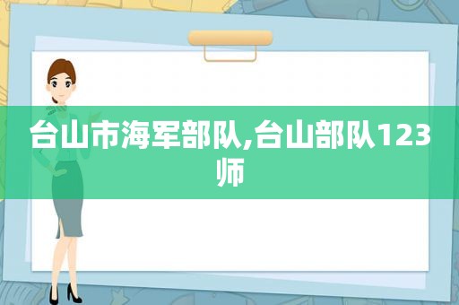 台山市海军部队,台山部队123师