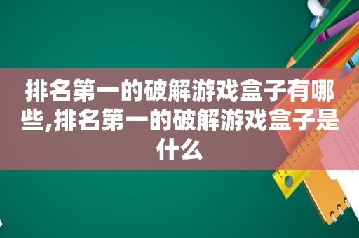 排名第一的绿色游戏盒子有哪些,排名第一的绿色游戏盒子是什么