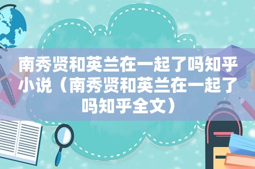 南秀贤和英兰在一起了吗知乎小说（南秀贤和英兰在一起了吗知乎全文）