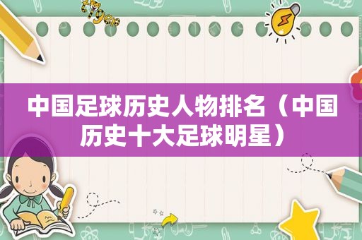 中国足球历史人物排名（中国历史十大足球明星）