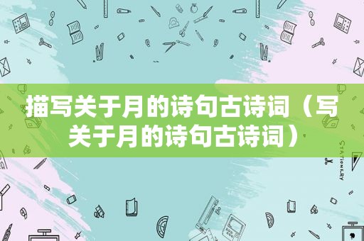 描写关于月的诗句古诗词(写关于月的诗句古诗词)