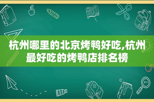 杭州哪里的北京烤鸭好吃,杭州最好吃的烤鸭店排名榜