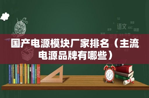 国产电源模块厂家排名（主流电源品牌有哪些）