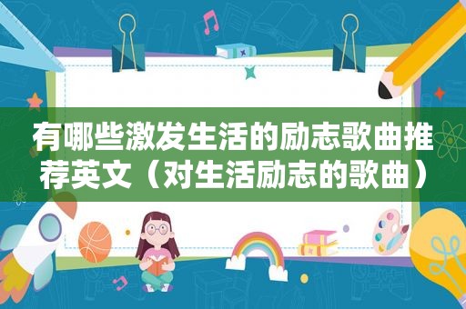 有哪些激发生活的励志歌曲推荐英文（对生活励志的歌曲）