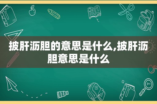 披肝沥胆的意思是什么,披肝沥胆意思是什么