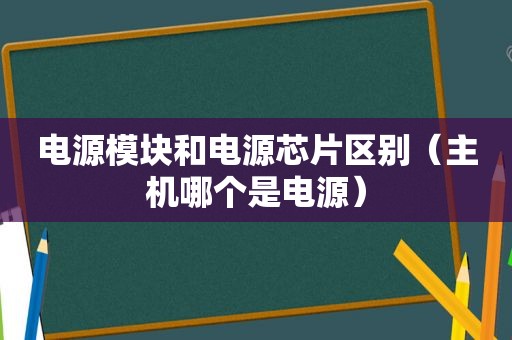 电源模块和电源芯片区别（主机哪个是电源）