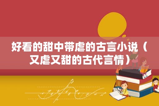 好看的甜中带虐的古言小说（又虐又甜的古代言情）