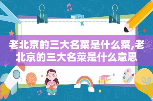 老北京的三大名菜是什么菜,老北京的三大名菜是什么意思